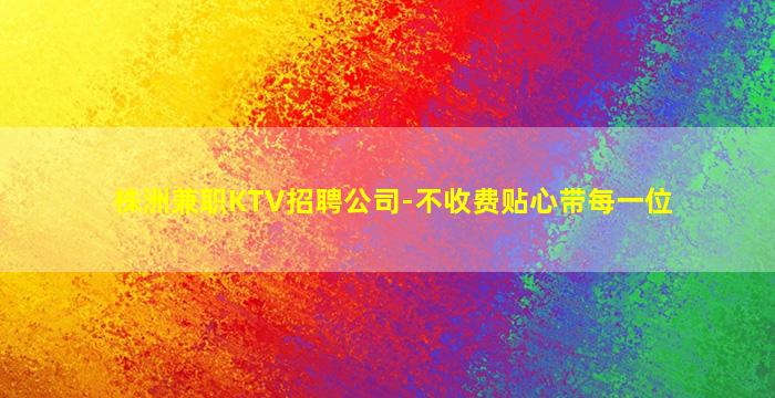 株洲兼职KTV招聘公司-不收费贴心带每一位